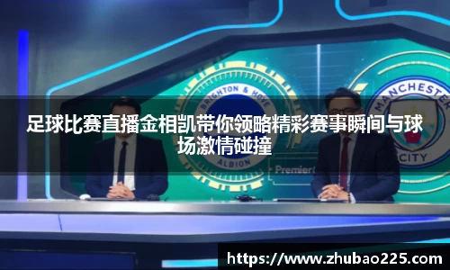 足球比赛直播金相凯带你领略精彩赛事瞬间与球场激情碰撞