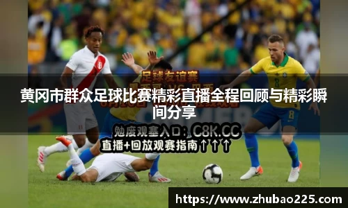 黄冈市群众足球比赛精彩直播全程回顾与精彩瞬间分享