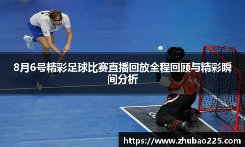 8月6号精彩足球比赛直播回放全程回顾与精彩瞬间分析